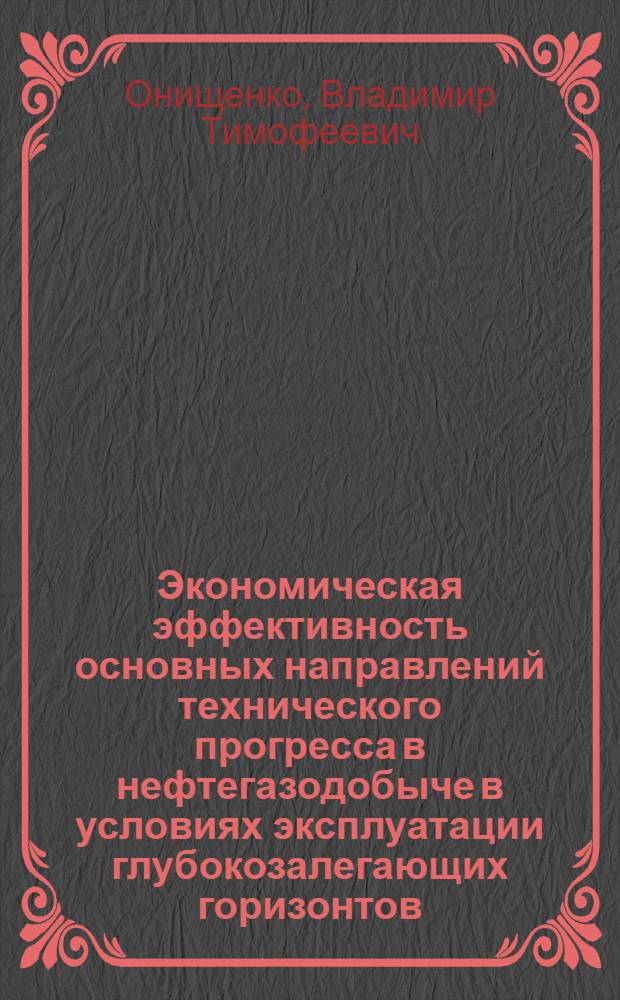 Экономическая эффективность основных направлений технического прогресса в нефтегазодобыче в условиях эксплуатации глубокозалегающих горизонтов : (На примере нефт. края) : Автореф. дис. на соиск. учен. степени канд. экон. наук