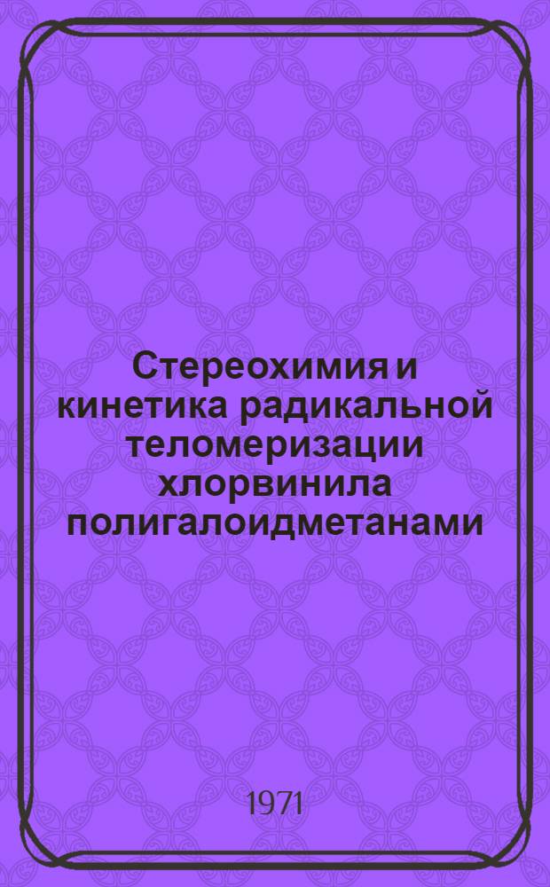 Стереохимия и кинетика радикальной теломеризации хлорвинила полигалоидметанами : Автореф. дис. на соискание учен. степени канд. хим. наук : (072)