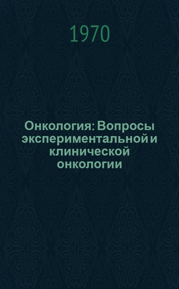 Онкология : Вопросы экспериментальной и клинической онкологии
