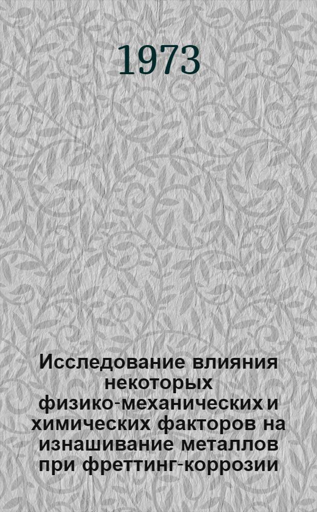 Исследование влияния некоторых физико-механических и химических факторов на изнашивание металлов при фреттинг-коррозии : Автореф. дис. на соиск. учен. степени канд. техн. наук : (05.02.04)