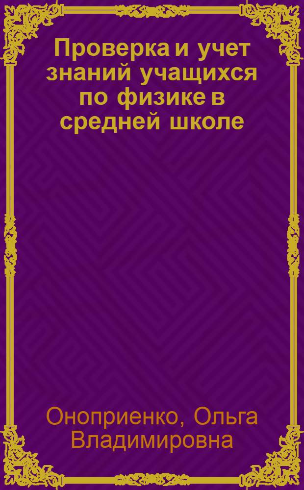 Проверка и учет знаний учащихся по физике в средней школе : Автореф. дис. на соиск. учен. степени канд. пед. наук : (13.00.02)