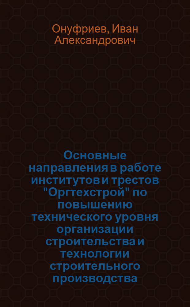 Основные направления в работе институтов и трестов "Оргтехстрой" по повышению технического уровня организации строительства и технологии строительного производства