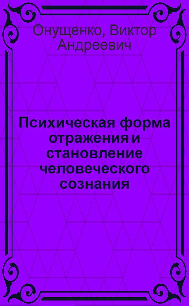 Психическая форма отражения и становление человеческого сознания : Автореф. дис. на соиск. учен. степени канд. филос. наук : (00.01)