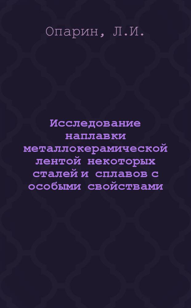 Исследование наплавки металлокерамической лентой некоторых сталей и сплавов с особыми свойствами : Автореф. дис. на соискание учен. степени канд. техн. наук