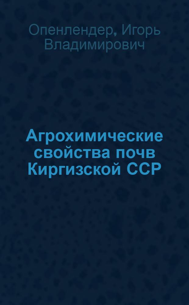 Агрохимические свойства почв Киргизской ССР : Автореф. дис. на соискание учен. степени д-ра с.-х. наук