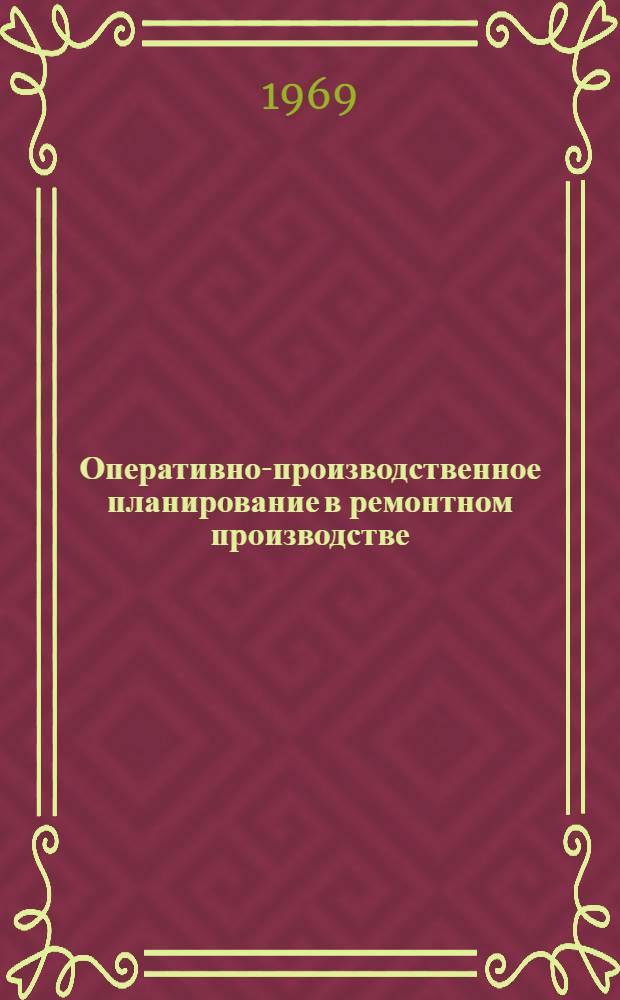 Оперативно-производственное планирование в ремонтном производстве : (Опыт Нижне-Увельского ремонтного завода Челяб. обл.)