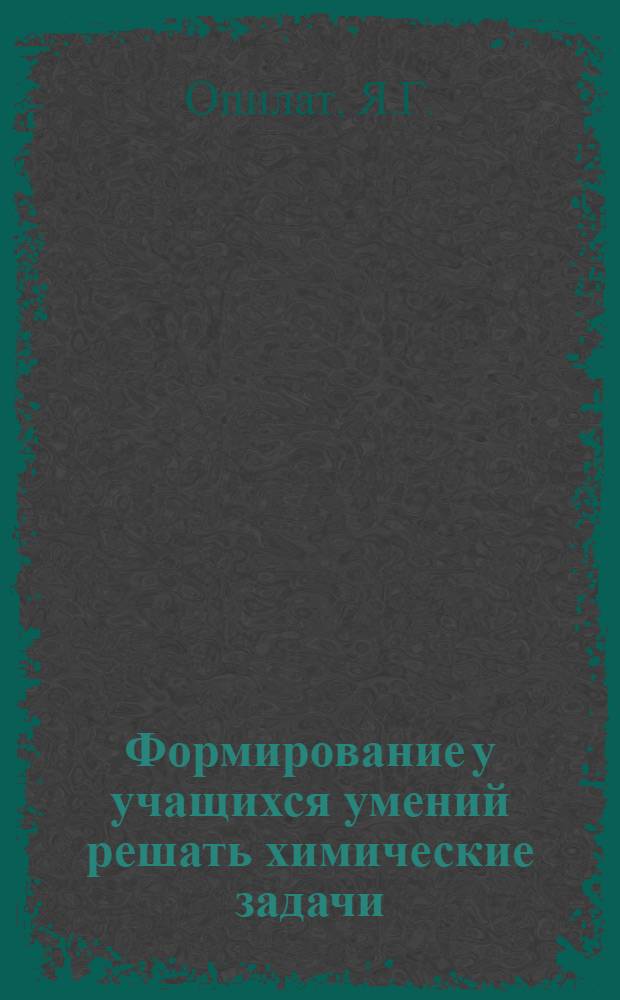 Формирование у учащихся умений решать химические задачи : (На материале решения задач на весовые расчеты по хим. уравнениям) : Автореф. дис. на соискание учен. степени канд. психол. наук : (21.967)