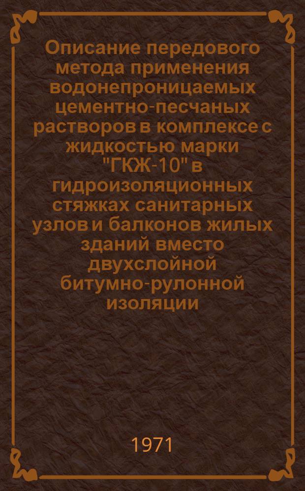 Описание передового метода применения водонепроницаемых цементно-песчаных растворов в комплексе с жидкостью марки "ГКЖ-10" в гидроизоляционных стяжках санитарных узлов и балконов жилых зданий вместо двухслойной битумно-рулонной изоляции