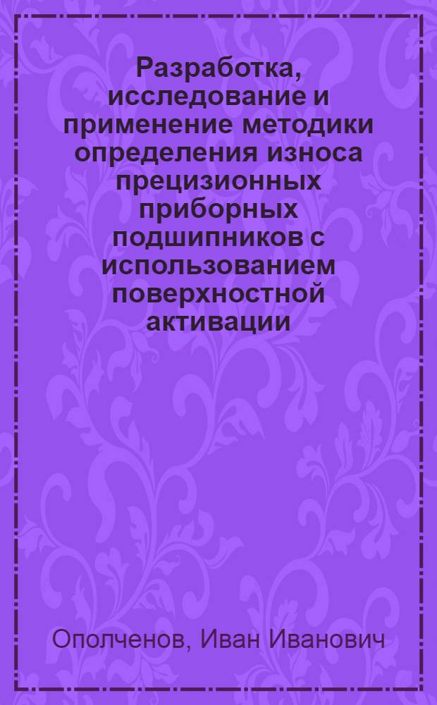 Разработка, исследование и применение методики определения износа прецизионных приборных подшипников с использованием поверхностной активации : Автореф. дис. на соиск. учен. степени канд. техн. наук : (05.02.02)