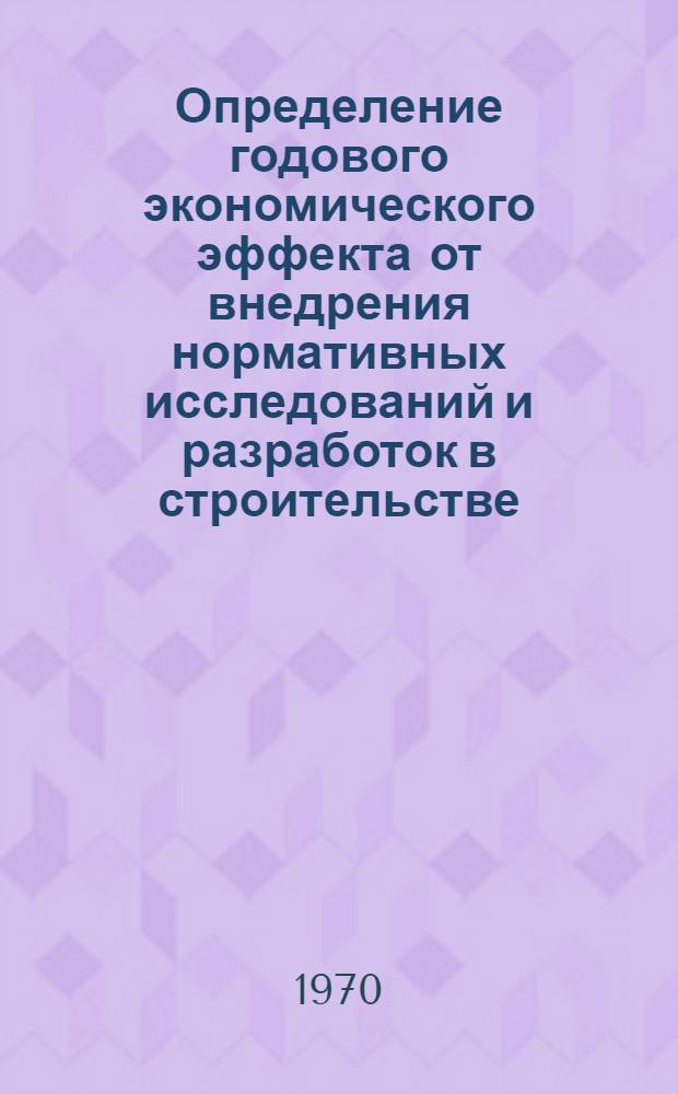 Определение годового экономического эффекта от внедрения нормативных исследований и разработок в строительстве : Метод. пособие