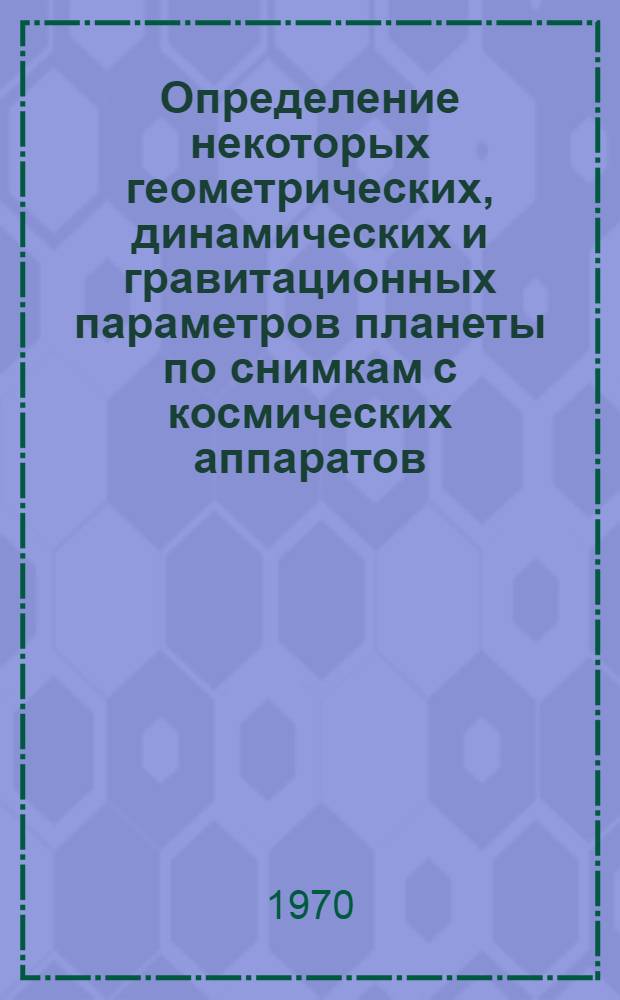 Определение некоторых геометрических, динамических и гравитационных параметров планеты по снимкам с космических аппаратов, наземным траекторным и астрономическим наблюдениям