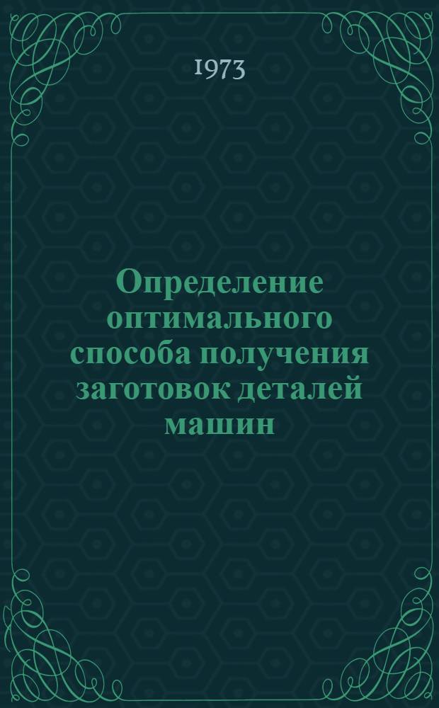 Определение оптимального способа получения заготовок деталей машин : Метод. рекомендации в помощь руководящим работникам и специалистам машиностроит. предприятий