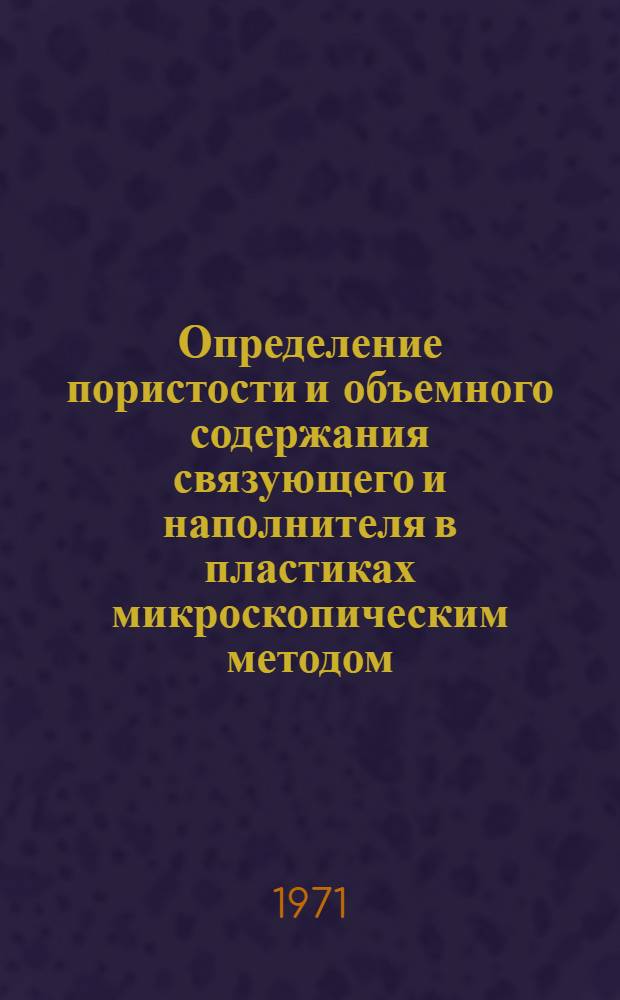Определение пористости и объемного содержания связующего и наполнителя в пластиках микроскопическим методом : Инструкция № 983-71 : (Взамен технол. рекомендации ТР25-678) : Утв. ВИАМ 4/I 1971 г