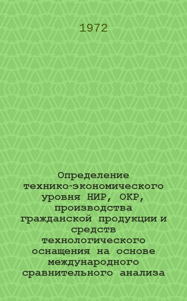 Определение технико-экономического уровня НИР, ОКР, производства гражданской продукции и средств технологического оснащения на основе международного сравнительного анализа : Метод. пособие