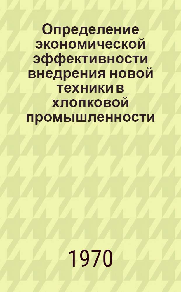 Определение экономической эффективности внедрения новой техники в хлопковой промышленности : (Метод. пособие)