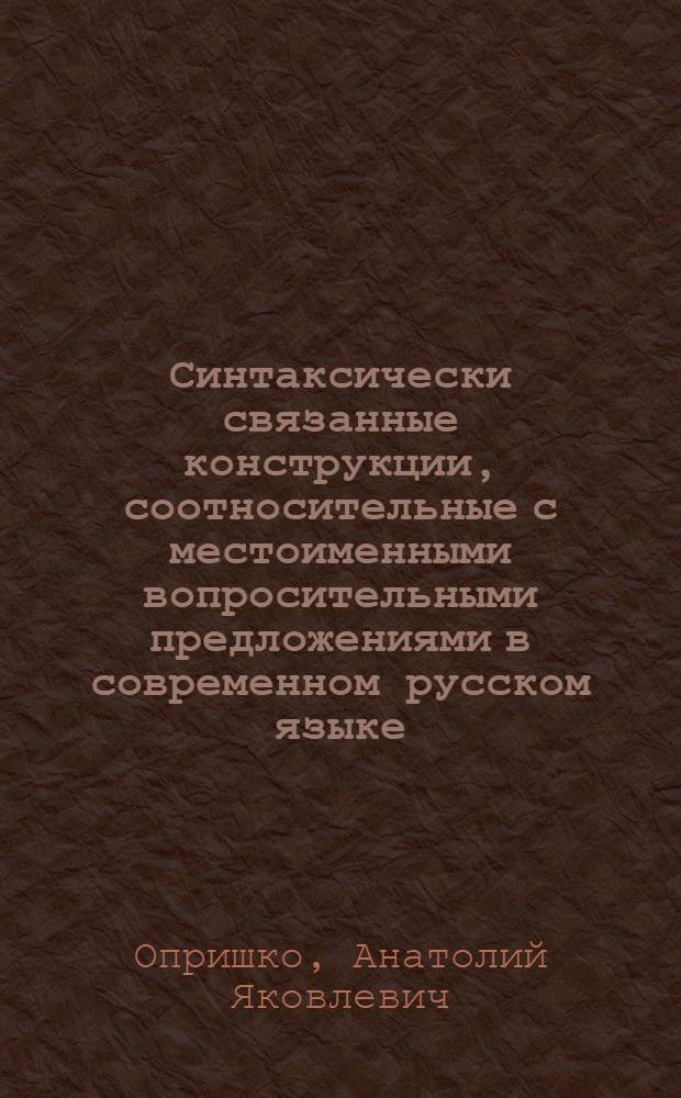 Синтаксически связанные конструкции, соотносительные с местоименными вопросительными предложениями в современном русском языке : Автореф. дис. на соискание учен. степени канд. филол. наук : (10.660)