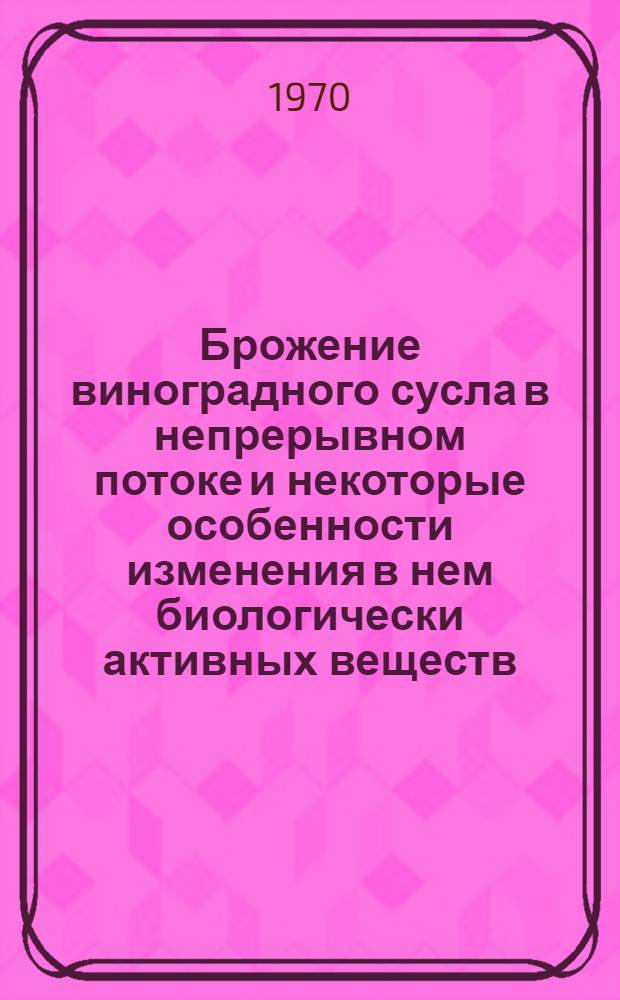 Брожение виноградного сусла в непрерывном потоке и некоторые особенности изменения в нем биологически активных веществ : Автореф. дис. на соискание учен. степени канд. биол. наук : (098)