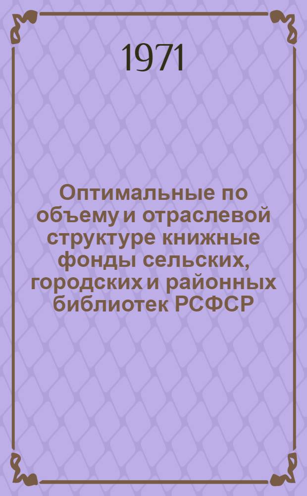 Оптимальные по объему и отраслевой структуре книжные фонды сельских, городских и районных библиотек РСФСР : Рекомендации органам руководства библиотечным делом