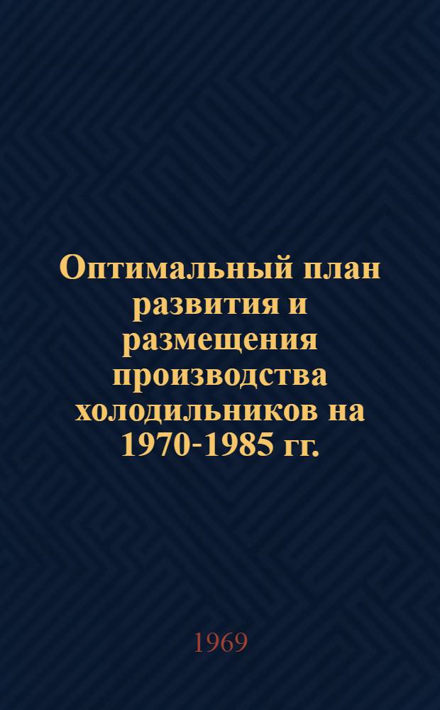 Оптимальный план развития и размещения производства холодильников на 1970-1985 гг.