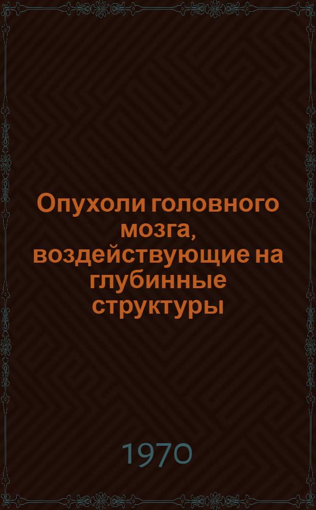 Опухоли головного мозга, воздействующие на глубинные структуры : Сборник статей