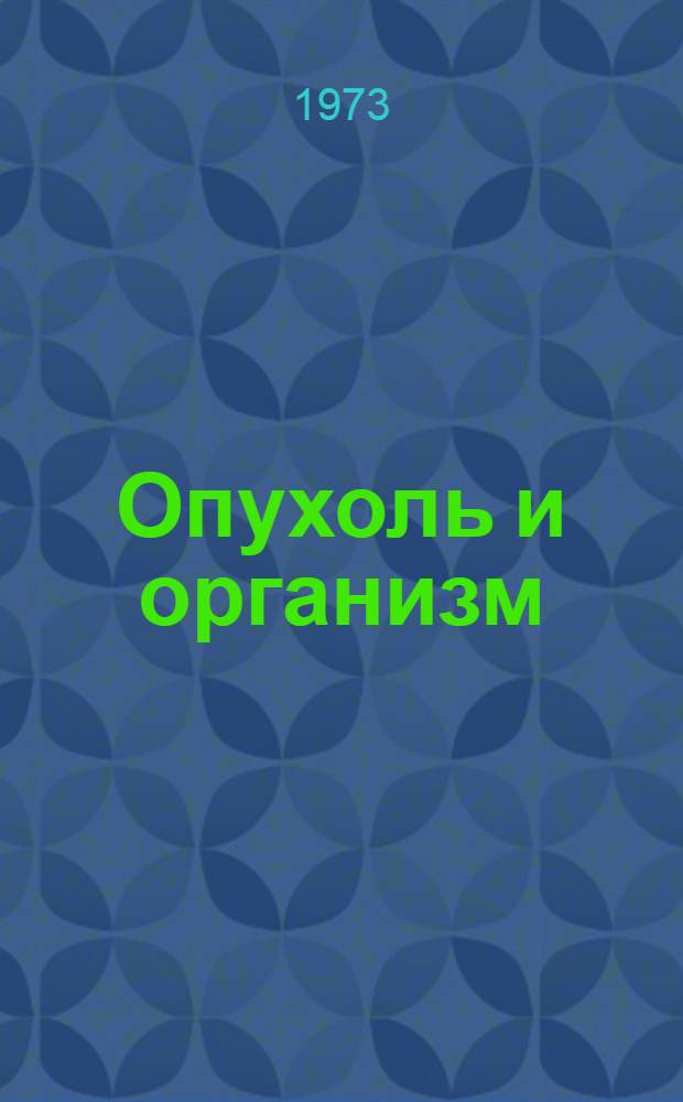 Опухоль и организм : Материалы научной конференции (12-14 июня 1973 г.)