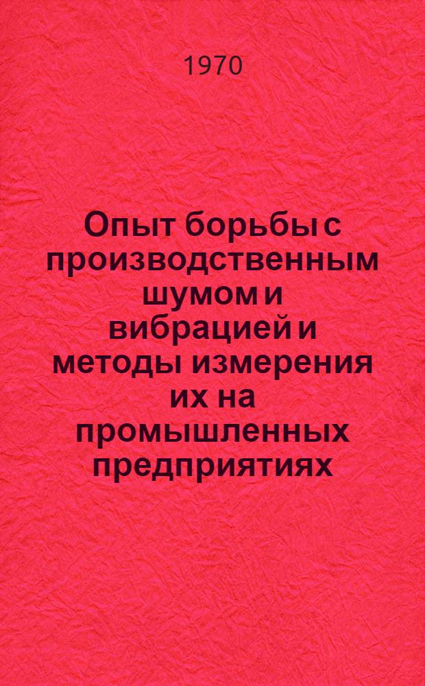 Опыт борьбы с производственным шумом и вибрацией и методы измерения их на промышленных предприятиях : Тезисы докладов семинара 22 окт. 1970 г