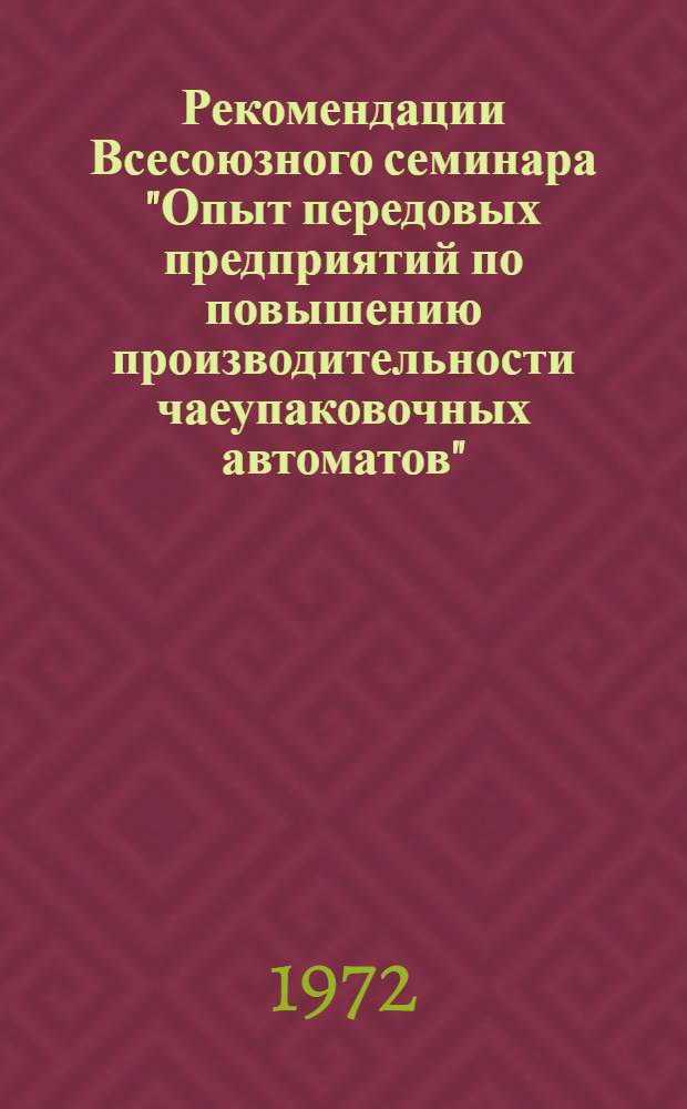 Рекомендации Всесоюзного семинара "Опыт передовых предприятий по повышению производительности чаеупаковочных автоматов". (Рязань, 17-18 февраля 1972 г.)