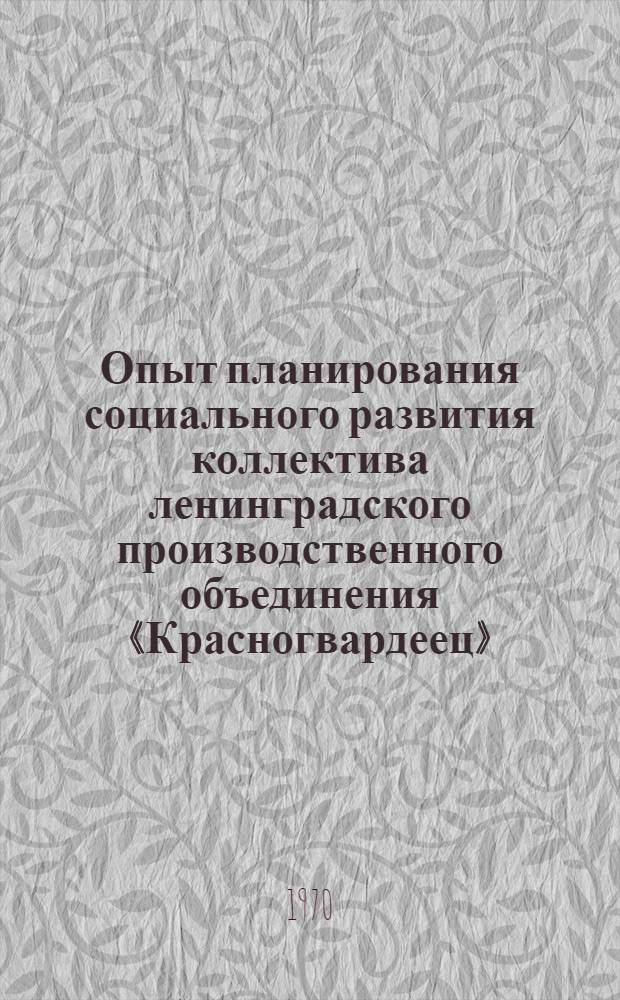 Опыт планирования социального развития коллектива ленинградского производственного объединения «Красногвардеец» : Тезисы докладов и выступлений на Семинаре работников предприятия мед. пром-сти