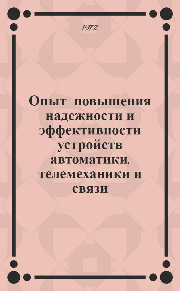 Опыт повышения надежности и эффективности устройств автоматики, телемеханики и связи : (Тезисы докл. на сетевой школе передового опыта. проводимой в г. Свердловске 1-4 ноября 1972 г.)