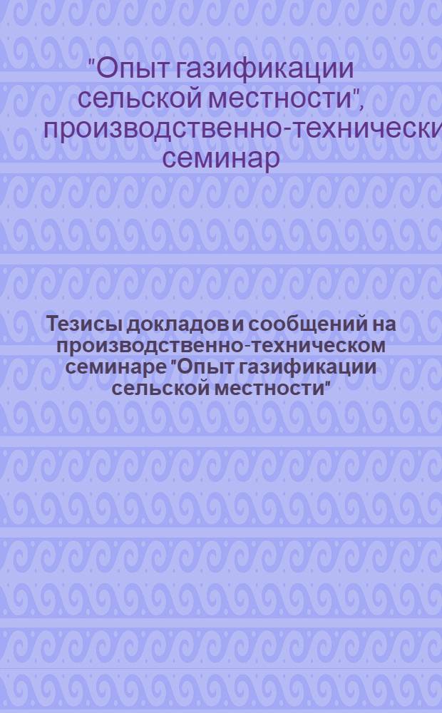 Тезисы докладов и сообщений на производственно-техническом семинаре "Опыт газификации сельской местности"