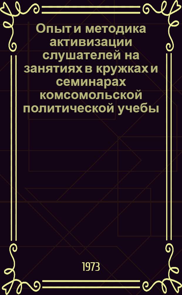 Опыт и методика активизации слушателей на занятиях в кружках и семинарах комсомольской политической учебы : (Метод. рекомендации в помощь пропагандистам)