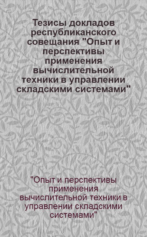 Тезисы докладов республиканского совещания "Опыт и перспективы применения вычислительной техники в управлении складскими системами". (14-15 мая 1974 г., Рига)