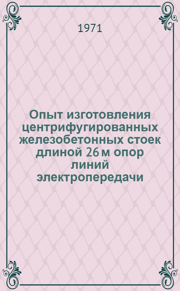 Опыт изготовления центрифугированных железобетонных стоек длиной 26 м опор линий электропередачи : Материалы к школе передового опыта трест "Донбассэнергостройиндустрия" : Мироновский з-д ЖБК