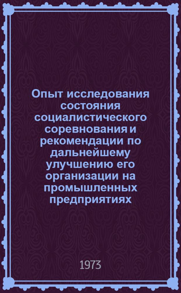 Опыт исследования состояния социалистического соревнования и рекомендации по дальнейшему улучшению его организации на промышленных предприятиях : (По материалам пром. предприятий гг. Свердловска, Н. Тагила, Первоуральска, Краснотурьинска) : Справ. материалы по результатам социол. исследований в помощь руководителям адм.-хоз. органов и обществ. организаций, инж.-техн. работникам, пропагандистам, политинформаторам и агитаторам пром. предприятий