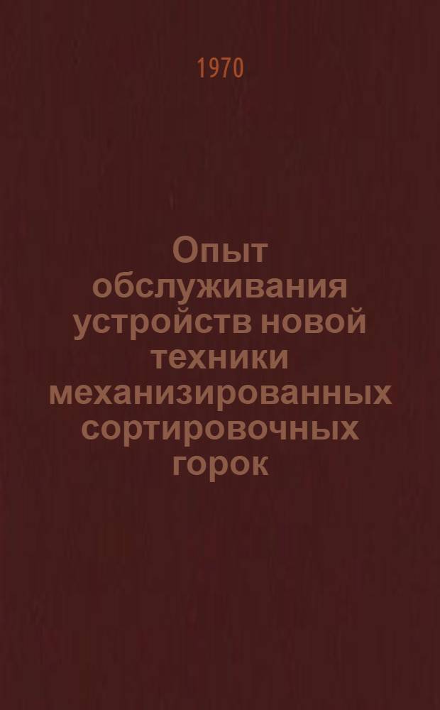 Опыт обслуживания устройств новой техники механизированных сортировочных горок : (Тезисы доклада на сетевой школе передового опыта, проводимой в Ленинграде на станции Ленинград-Сортировочный Моск. Октябрьской ж. д. 25-30 мая 1970 г.)