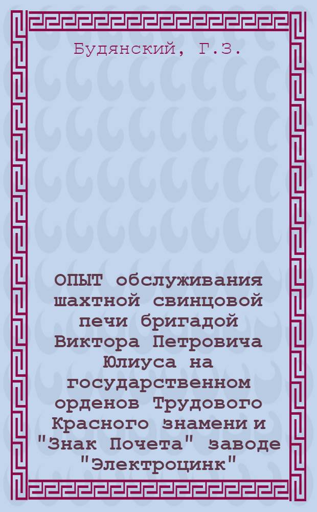 ОПЫТ обслуживания шахтной свинцовой печи бригадой Виктора Петровича Юлиуса на государственном орденов Трудового Красного знамени и "Знак Почета" заводе "Электроцинк"