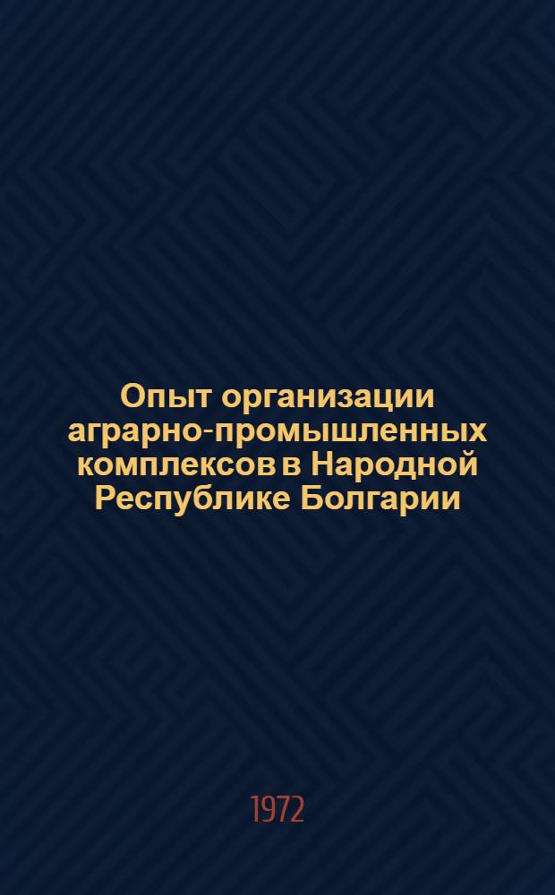 Опыт организации аграрно-промышленных комплексов в Народной Республике Болгарии : (Сборник пер.)
