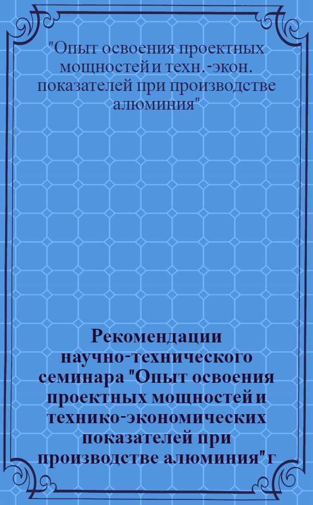 Рекомендации научно-технического семинара "Опыт освоения проектных мощностей и технико-экономических показателей при производстве алюминия" г. Запорожье 6-8 июня 1973 г.