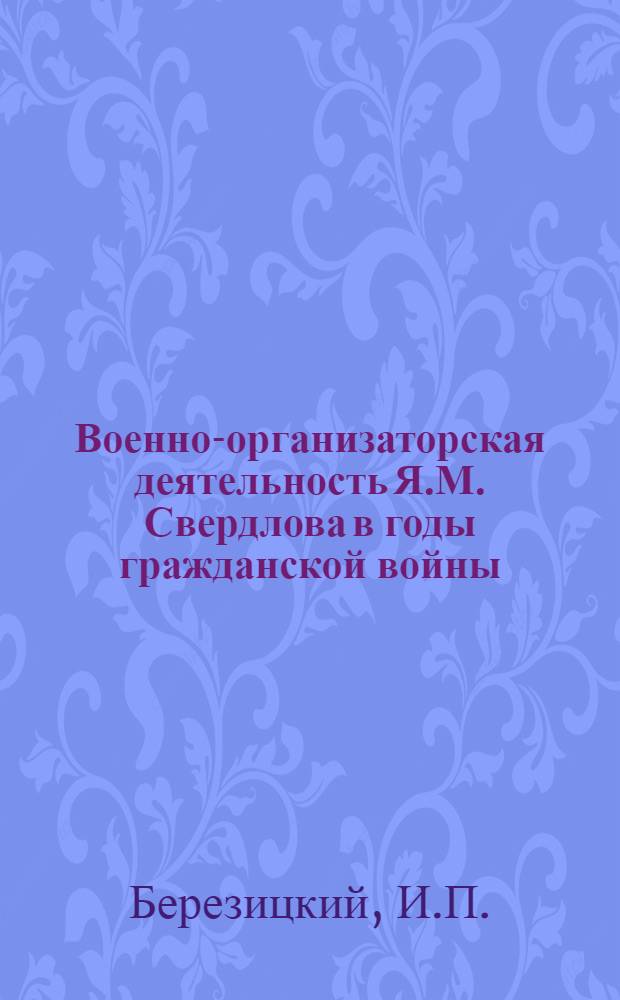 Военно-организаторская деятельность Я.М. Свердлова в годы гражданской войны : Автореф. дис. на соискание учен. степени канд. ист. наук : (570)