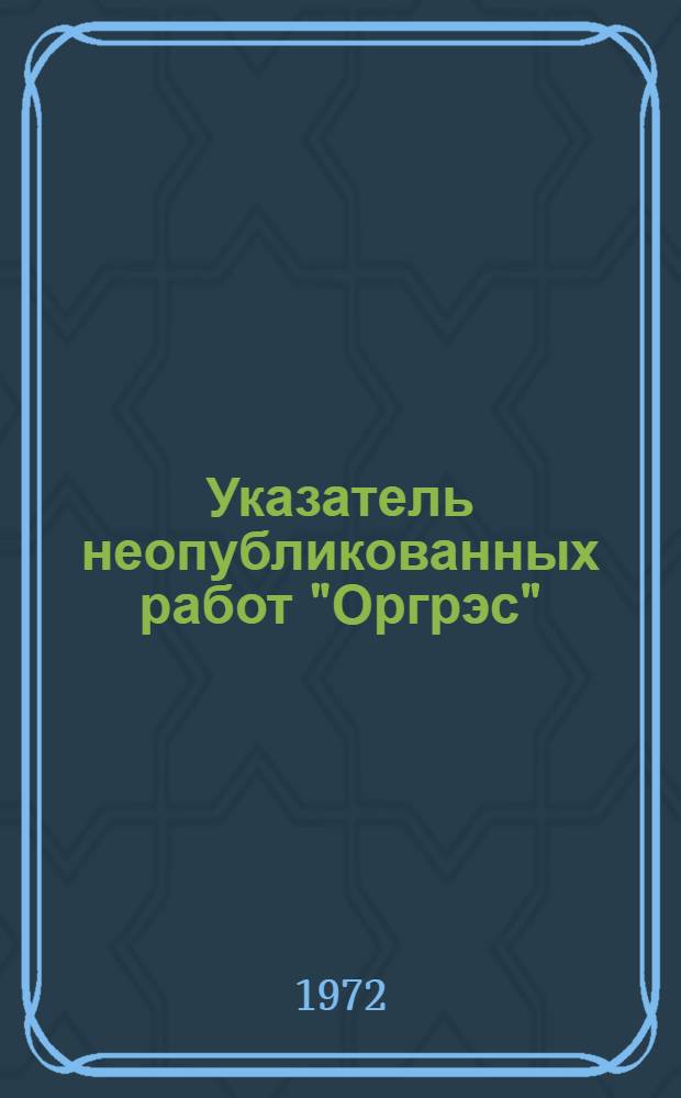 Указатель неопубликованных работ "Оргрэс"