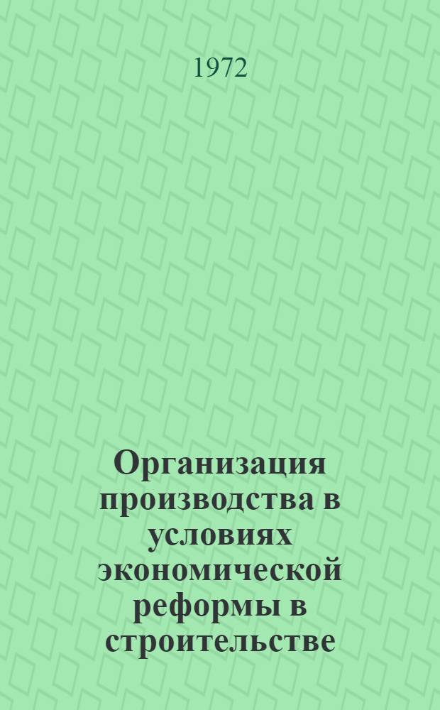 Организация производства в условиях экономической реформы в строительстве : Метод. рекомендации по организации строит. работ