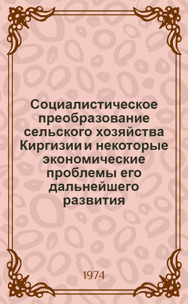 Социалистическое преобразование сельского хозяйства Киргизии и некоторые экономические проблемы его дальнейшего развития : (Теория и история вопроса) : Автореф. дис. на соиск. учен. степени д-ра экон. наук : (08.00.01)