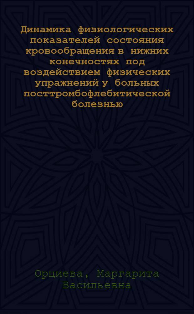 Динамика физиологических показателей состояния кровообращения в нижних конечностях под воздействием физических упражнений у больных посттромбофлебитической болезнью : Автореф. дис. на соиск. учен. степени канд. биол. наук : (03.00.13)