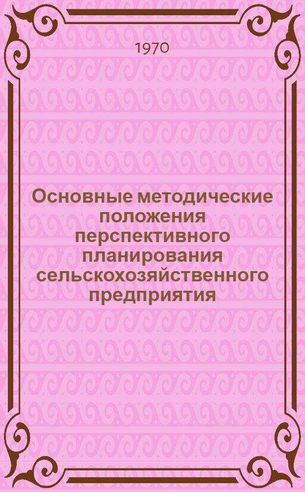 Основные методические положения перспективного планирования сельскохозяйственного предприятия (с использованием математических методов и ЭВМ)