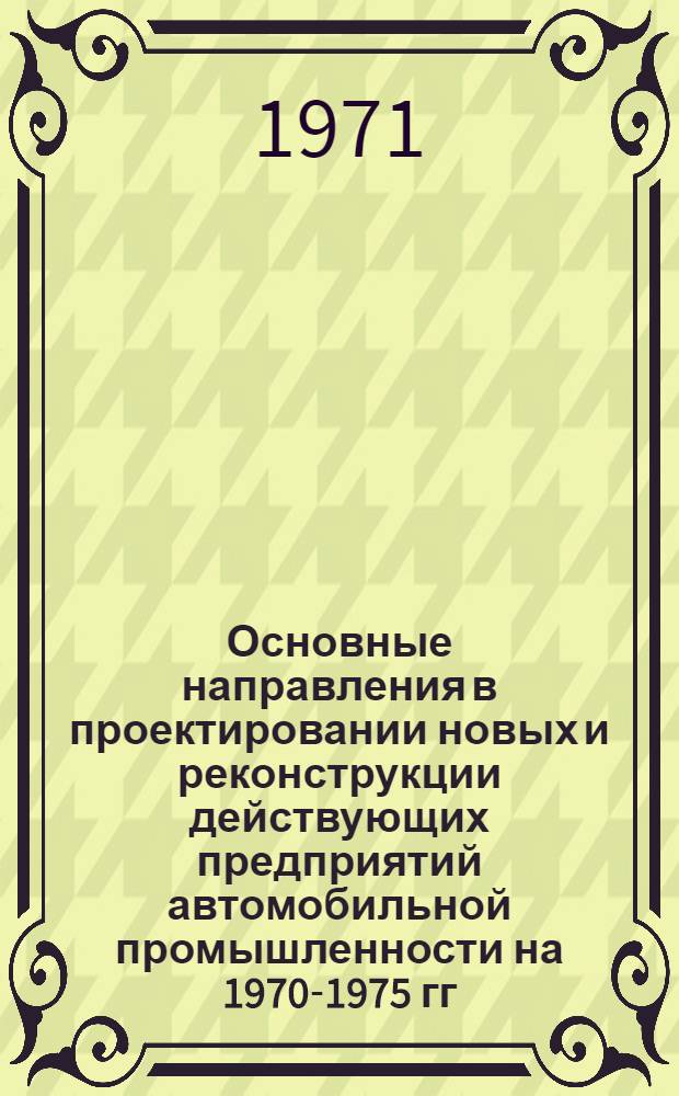 Основные направления в проектировании новых и реконструкции действующих предприятий автомобильной промышленности на 1970-1975 гг.
