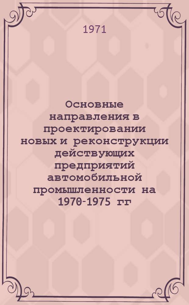 Основные направления в проектировании новых и реконструкции действующих предприятий автомобильной промышленности на 1970-1975 гг. Ч. 1