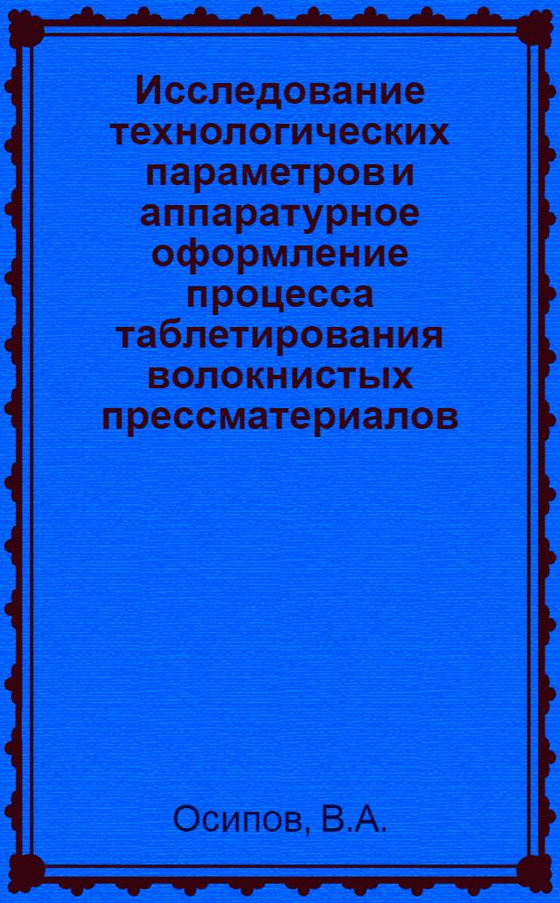 Исследование технологических параметров и аппаратурное оформление процесса таблетирования волокнистых прессматериалов : Автореф. дис. на соискание учен. степени канд. техн. наук : (05.176)