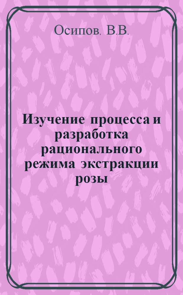 Изучение процесса и разработка рационального режима экстракции розы : Автореф. дис. на соискание учен. степени канд. техн. наук : (370)