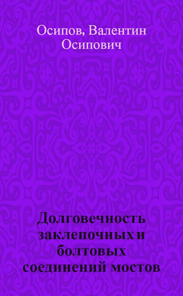 Долговечность заклепочных и болтовых соединений мостов : Автореф. дис. на соискание учен. степени д-ра техн. наук : (431)