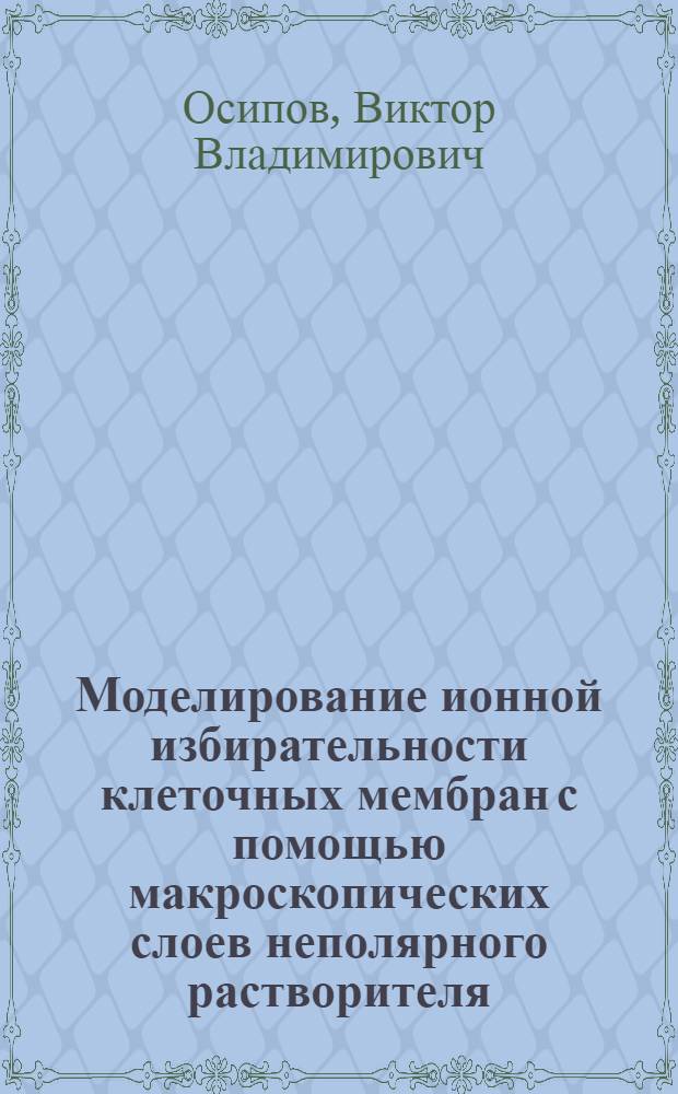 Моделирование ионной избирательности клеточных мембран с помощью макроскопических слоев неполярного растворителя, содержащих валиномицин : Автореф. дис. на соиск. учен. степени канд. биол. наук : (03.00.17)